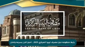 رابط منظومة حجز مصرف ليبيا المركزي 2025.. احجز الآن بسرعة وأمان